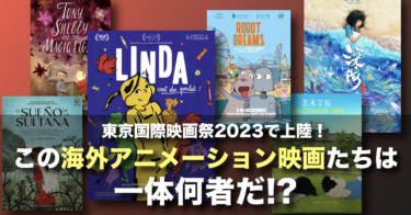 東京国際映画祭2023で上陸！この海外アニメーション映画たちは一体何者だ！？作品一挙解説